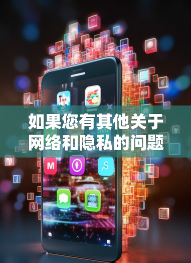 如果您有其他关于网络和隐私的问题,建议您参考以下内容 如果您有其他关于网络和隐私的问题,建议您参考以下内容