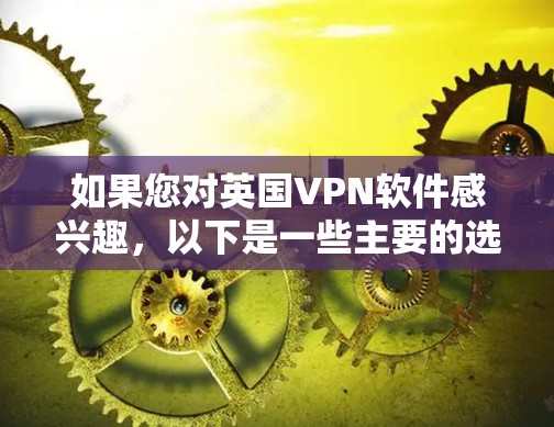 如果您对英国VPN软件感兴趣,以下是一些主要的选项 如果您对英国VPN软件感兴趣,以下是一些主要的选项