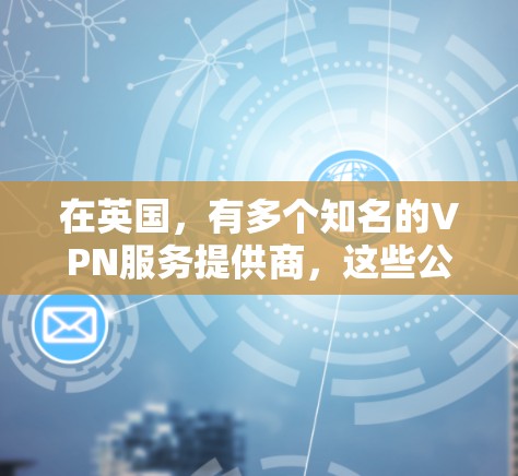 在英国,有多个知名的VPN服务提供商,这些公司致力于为用户提供安全的网络连接。以下是几个主要的英国VPN公司和工具 在英国,有多个知名的VPN服务提供商,这些公司致力于为用户提供安全的网络连接。以下是几个主要的英国VPN公司和工具