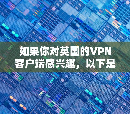 如果你对英国的VPN客户端感兴趣,以下是一些关键信息和推荐 如果你对英国的VPN客户端感兴趣,以下是一些关键信息和推荐