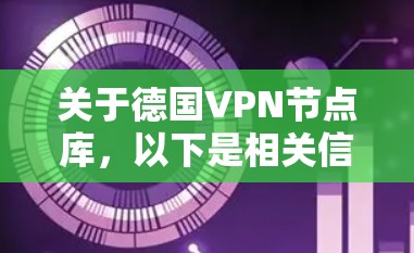 关于德国VPN节点库,以下是相关信息的整理 关于德国VPN节点库,以下是相关信息的整理