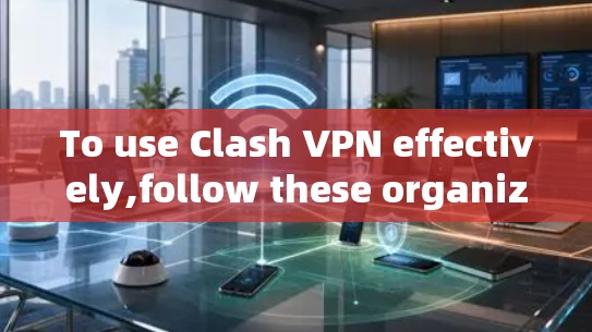 To use Clash VPN effectively,follow these organized steps: To use Clash VPN effectively,follow these organized steps: