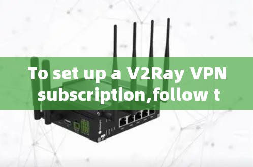 To set up a V2Ray VPN subscription,follow these organized steps: To set up a V2Ray VPN subscription,follow these organized steps: