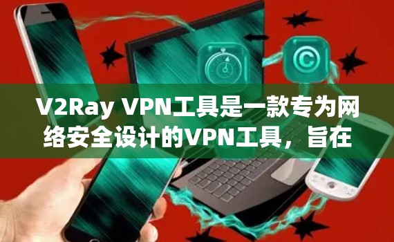 V2Ray VPN工具是一款专为网络安全设计的VPN工具，旨在帮助用户安全地连接互联网。它以其高稳定性、低延迟和多端支持而闻名，能够满足用户对高效、安全的VPN需求