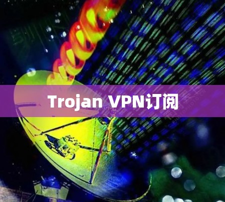 Trojan VPN订阅 Trojan VPN订阅