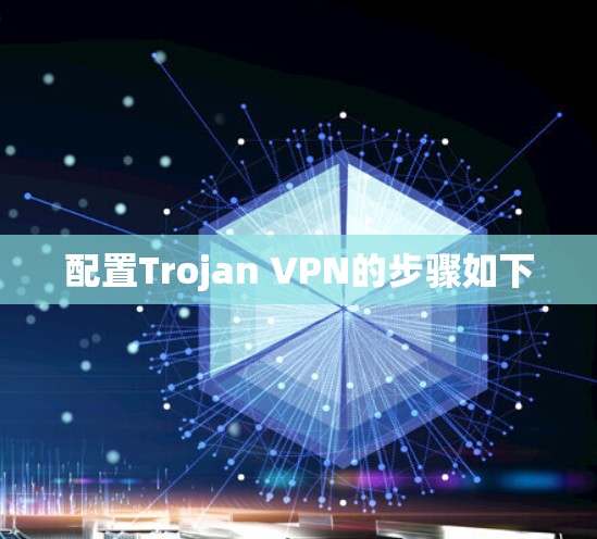 配置Trojan VPN的步骤如下 配置Trojan VPN的步骤如下