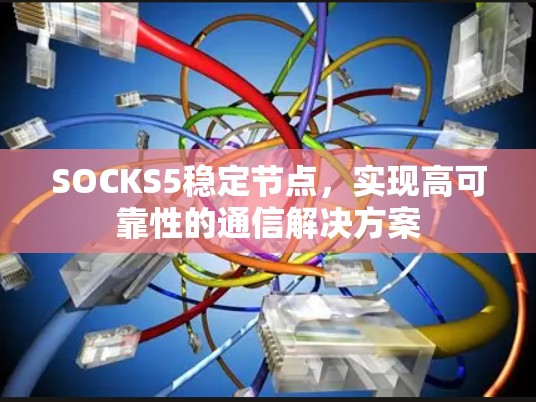 SOCKS5稳定节点,实现高可靠性的通信解决方案 SOCKS5稳定节点,实现高可靠性的通信解决方案