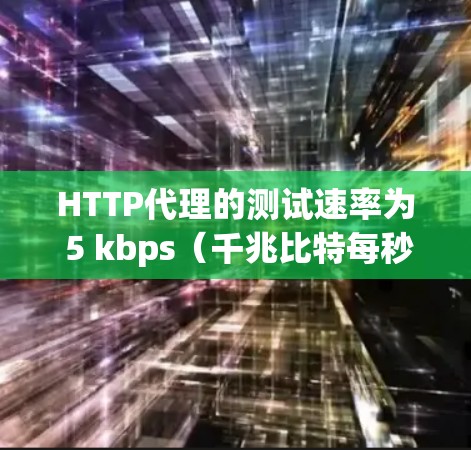 HTTP代理的测试速率为 5 kbps(千兆比特每秒)通常以这个速度来评估代理的性能。以下是一些关键点 HTTP代理的测试速率为 5 kbps(千兆比特每秒)通常以这个速度来评估代理的性能。以下是一些关键点