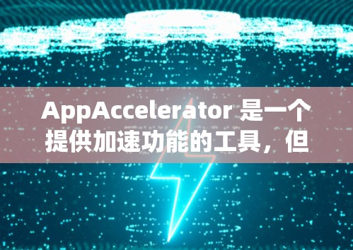 AppAccelerator 是一个提供加速功能的工具,但目前尚未公开提供免费版。以下是关于 AppAccelerator 的详细信息 AppAccelerator 是一个提供加速功能的工具,但目前尚未公开提供免费版。以下是关于 AppAccelerator 的详细信息