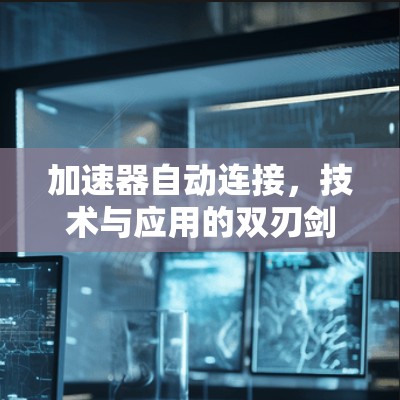 加速器自动连接，技术与应用的双刃剑