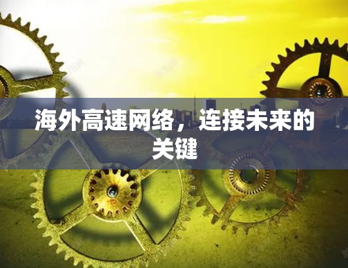 海外高速网络,连接未来的关键 海外高速网络,连接未来的关键