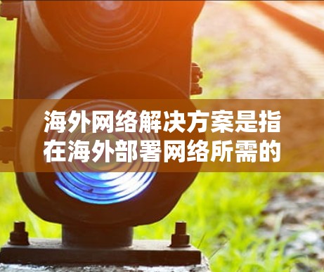 海外网络解决方案是指在海外部署网络所需的基础设施和设备,以支持业务管理和数据传输。以下是一些常见的海外网络解决方案,涵盖从设备到数据存储和备份的各个方面 海外网络解决方案是指在海外部署网络所需的基础设施和设备,以支持业务管理和数据传输。以下是一些常见的海外网络解决方案,涵盖从设备到数据存储和备份的各个方面