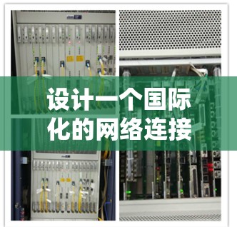 设计一个国际化的网络连接方案需要考虑多个方面,以确保网络在不同语言地区、不同平台和设备之间能够高效、安全地通信。以下是一个通用的国际连接方案框架,可以根据具体需求进行调整和扩展 设计一个国际化的网络连接方案需要考虑多个方面,以确保网络在不同语言地区、不同平台和设备之间能够高效、安全地通信。以下是一个通用的国际连接方案框架,可以根据具体需求进行调整和扩展