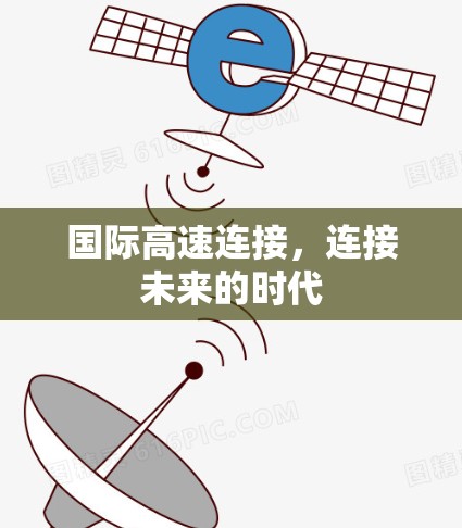 国际高速连接,连接未来的时代 国际高速连接,连接未来的时代