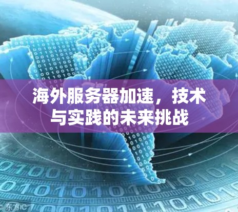 海外服务器加速,技术与实践的未来挑战 海外服务器加速,技术与实践的未来挑战