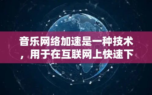 音乐网络加速是一种技术,用于在互联网上快速下载和播放音乐、视频等文件。它通过网络加速技术,将复杂的互联网连接简化为简单的网络连接,从而提升用户体验 音乐网络加速是一种技术,用于在互联网上快速下载和播放音乐、视频等文件。它通过网络加速技术,将复杂的互联网连接简化为简单的网络连接,从而提升用户体验