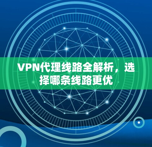 VPN代理线路全解析,选择哪条线路更优 VPN代理线路全解析,选择哪条线路更优