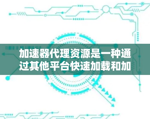 加速器代理资源是一种通过其他平台快速加载和加速网络资源的方法,通常涉及到将加速器网站或资源包上传到特定的平台,以便用户免费使用。以下是对该概念的详细分析 加速器代理资源是一种通过其他平台快速加载和加速网络资源的方法,通常涉及到将加速器网站或资源包上传到特定的平台,以便用户免费使用。以下是对该概念的详细分析