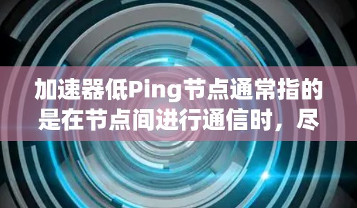 加速器低Ping节点通常指的是在节点间进行通信时，尽量减少 ping（即节点间通信延迟）和 ping 健康问题。以下是一些可能的优化策略和方法