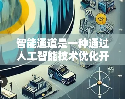 智能通道是一种通过人工智能技术优化开发过程的工具,通过自动化代码生成、模块优化和测试自动化来提高效率和质量。以下是详细的信息 智能通道是一种通过人工智能技术优化开发过程的工具,通过自动化代码生成、模块优化和测试自动化来提高效率和质量。以下是详细的信息