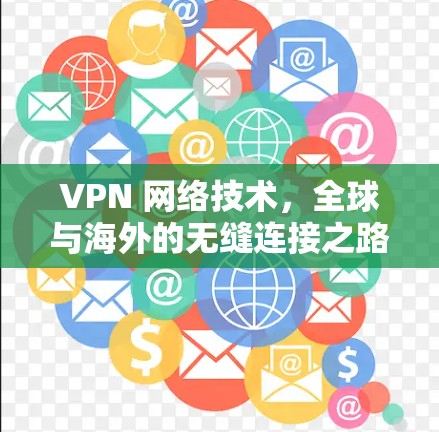 VPN 网络技术,全球与海外的无缝连接之路 VPN 网络技术,全球与海外的无缝连接之路