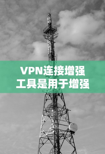 VPN连接增强工具是用于增强现有VPN连接安全性的工具,或用于在使用VPN时提供额外配置的工具。以下是逐步的解释和答案 VPN连接增强工具是用于增强现有VPN连接安全性的工具,或用于在使用VPN时提供额外配置的工具。以下是逐步的解释和答案
