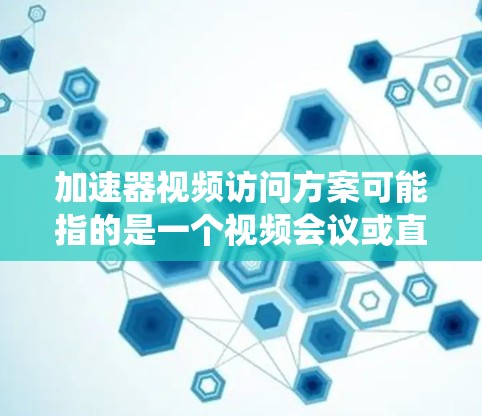 加速器视频访问方案可能指的是一个视频会议或直播系统中的加速器功能,用于提升视频访问的效率和稳定性。以下是一些可能的含义和解决方案 加速器视频访问方案可能指的是一个视频会议或直播系统中的加速器功能,用于提升视频访问的效率和稳定性。以下是一些可能的含义和解决方案