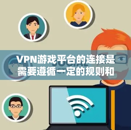 VPN游戏平台的连接是需要遵循一定的规则和安全措施的。以下是关于如何连接VPN游戏平台的一些步骤和建议