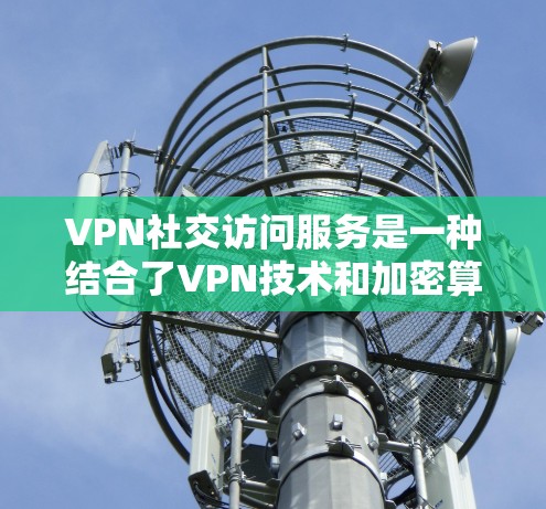VPN社交访问服务是一种结合了VPN技术和加密算法的网络服务,旨在提供安全、便捷的社交连接。以下是其核心功能、技术实现、使用注意事项以及实际体验的简要总结 VPN社交访问服务是一种结合了VPN技术和加密算法的网络服务,旨在提供安全、便捷的社交连接。以下是其核心功能、技术实现、使用注意事项以及实际体验的简要总结