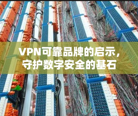 VPN可靠品牌的启示,守护数字安全的基石 VPN可靠品牌的启示,守护数字安全的基石
