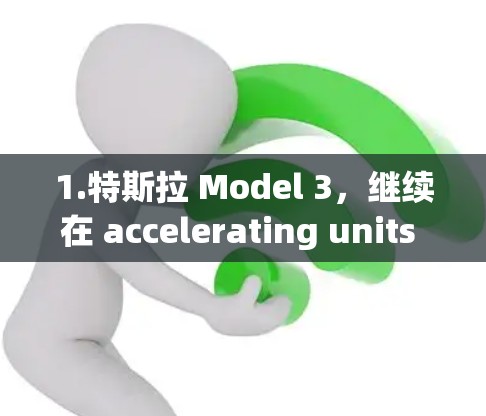 1.特斯拉 Model 3,继续在 accelerating units 列表中占据领先地位,因其出色的加速性能和高动力输出 1.特斯拉 Model 3,继续在 accelerating units 列表中占据领先地位,因其出色的加速性能和高动力输出