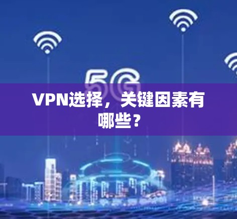VPN选择,关键因素有哪些? VPN选择,关键因素有哪些?