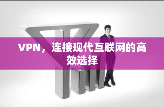 VPN,连接现代互联网的高效选择 VPN,连接现代互联网的高效选择