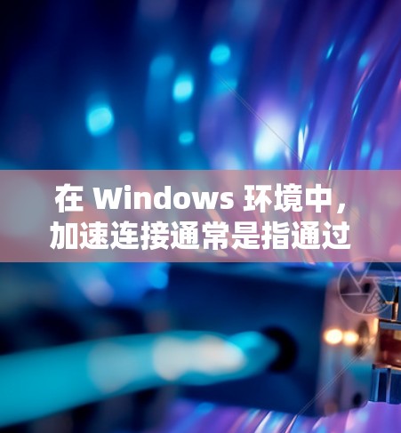 在 Windows 环境中,加速连接通常是指通过网络加速或在特定服务器上快速连接到目标服务器或服务。以下是一些推荐的工具和方法,帮助你在 Windows 中快速连接到任何服务器或服务 在 Windows 环境中,加速连接通常是指通过网络加速或在特定服务器上快速连接到目标服务器或服务。以下是一些推荐的工具和方法,帮助你在 Windows 中快速连接到任何服务器或服务