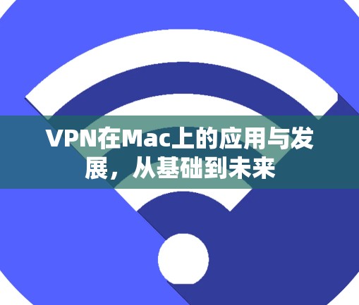 VPN在Mac上的应用与发展,从基础到未来 VPN在Mac上的应用与发展,从基础到未来