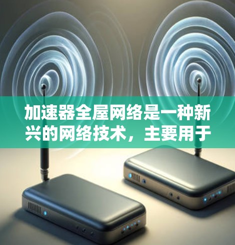 加速器全屋网络是一种新兴的网络技术,主要用于提升家庭和办公室的网络性能,特别是在处理大规模数据和流量时。以下是对该技术的详细概述 加速器全屋网络是一种新兴的网络技术,主要用于提升家庭和办公室的网络性能,特别是在处理大规模数据和流量时。以下是对该技术的详细概述