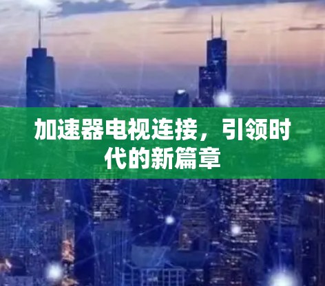 加速器电视连接,引领时代的新篇章 加速器电视连接,引领时代的新篇章