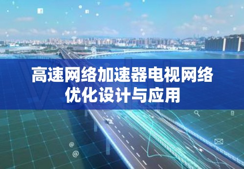 高速网络加速器电视网络优化设计与应用 高速网络加速器电视网络优化设计与应用