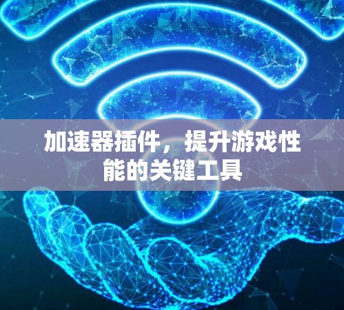 加速器插件,提升游戏性能的关键工具 加速器插件,提升游戏性能的关键工具