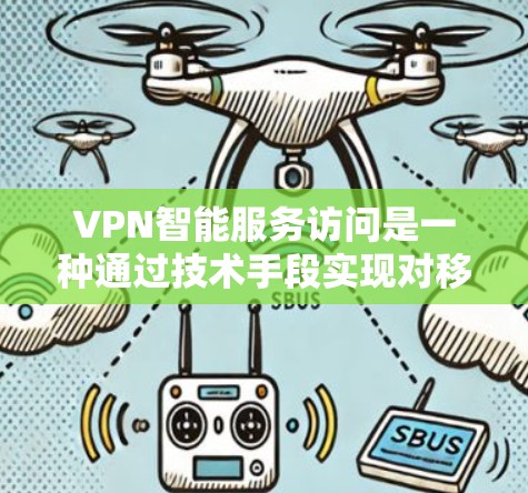 VPN智能服务访问是一种通过技术手段实现对移动设备(如手机、平板电脑)自动连接到特定VPN服务的自动化功能,旨在提高用户使用VPN的效率和安全性。以下是该技术的详细分析 VPN智能服务访问是一种通过技术手段实现对移动设备(如手机、平板电脑)自动连接到特定VPN服务的自动化功能,旨在提高用户使用VPN的效率和安全性。以下是该技术的详细分析