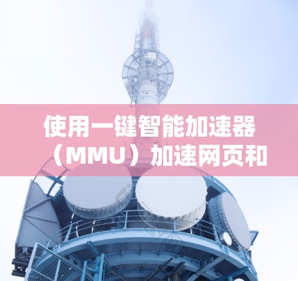 使用一键智能加速器(MMU)加速网页和下载,是提升服务器资源利用率和下载速度的有效方法。以下是一个详细且清晰的步骤指南 使用一键智能加速器(MMU)加速网页和下载,是提升服务器资源利用率和下载速度的有效方法。以下是一个详细且清晰的步骤指南