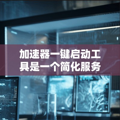 加速器一键启动工具是一个简化服务器加速过程的工具,旨在帮助用户快速启动和管理服务器加速功能。以下是关于加速器一键启动工具的详细信息 加速器一键启动工具是一个简化服务器加速过程的工具,旨在帮助用户快速启动和管理服务器加速功能。以下是关于加速器一键启动工具的详细信息