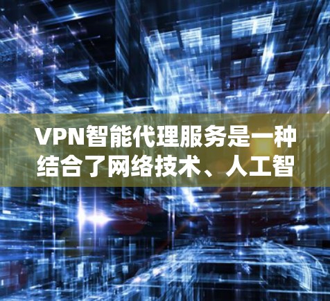 VPN智能代理服务是一种结合了网络技术、人工智能和智能设备的系统,旨在提供更高效、便捷的VPN连接体验。以下是对该服务的详细介绍 VPN智能代理服务是一种结合了网络技术、人工智能和智能设备的系统,旨在提供更高效、便捷的VPN连接体验。以下是对该服务的详细介绍