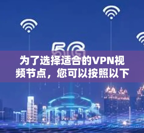 为了选择适合的VPN视频节点，您可以按照以下步骤进行