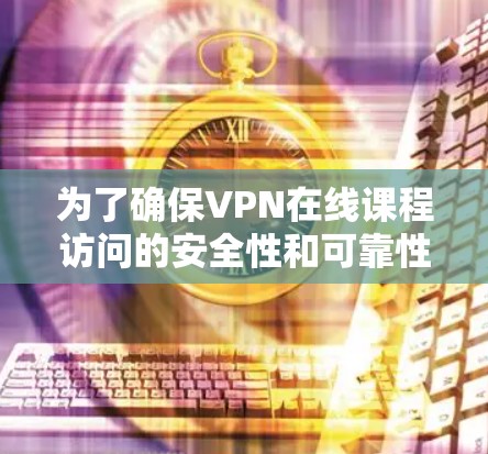 为了确保VPN在线课程访问的安全性和可靠性，可以按照以下步骤进行