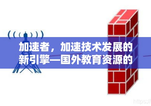 加速者,加速技术发展的新引擎—国外教育资源的未来 加速者,加速技术发展的新引擎—国外教育资源的未来