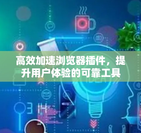 高效加速浏览器插件，提升用户体验的可靠工具