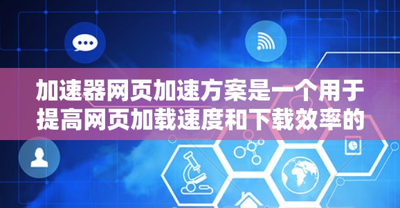 加速器网页加速方案是一个用于提高网页加载速度和下载效率的工具。以下是对该方案的详细分析