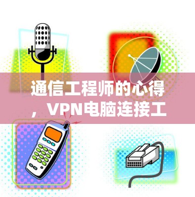 通信工程师的心得，VPN电脑连接工具与未来趋势