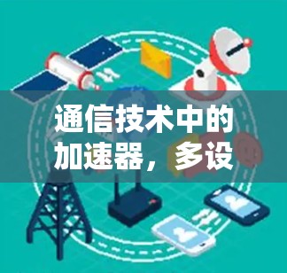 通信技术中的加速器,多设备支持与未来趋势 通信技术中的加速器,多设备支持与未来趋势
